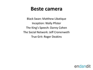 Beste cameraBlack Swan: MatthewLibatiqueInception: WallyPfisterThe King's Speech: Danny CohenThe SocialNetwork: JeffCronenwethTrue Grit: Roger Deakins