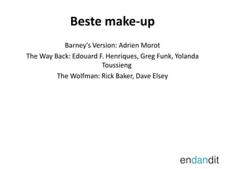 Beste make-upBarney'sVersion: AdrienMorotThe Way Back: Edouard F. Henriques, Greg Funk, YolandaToussiengThe Wolfman: Rick Baker, Dave Elsey