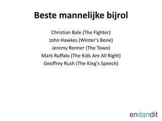 Beste mannelijke bijrolChristian Bale (The Fighter)John Hawkes (Winter's Bone)Jeremy Renner (The Town)Mark Ruffalo (The Kids Are All Right)Geoffrey Rush (The King's Speech)