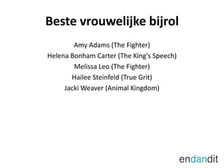 Beste vrouwelijke bijrolAmy Adams (The Fighter)Helena Bonham Carter (The King's Speech)Melissa Leo (The Fighter)HaileeSteinfeld (True Grit)Jacki Weaver (Animal Kingdom)