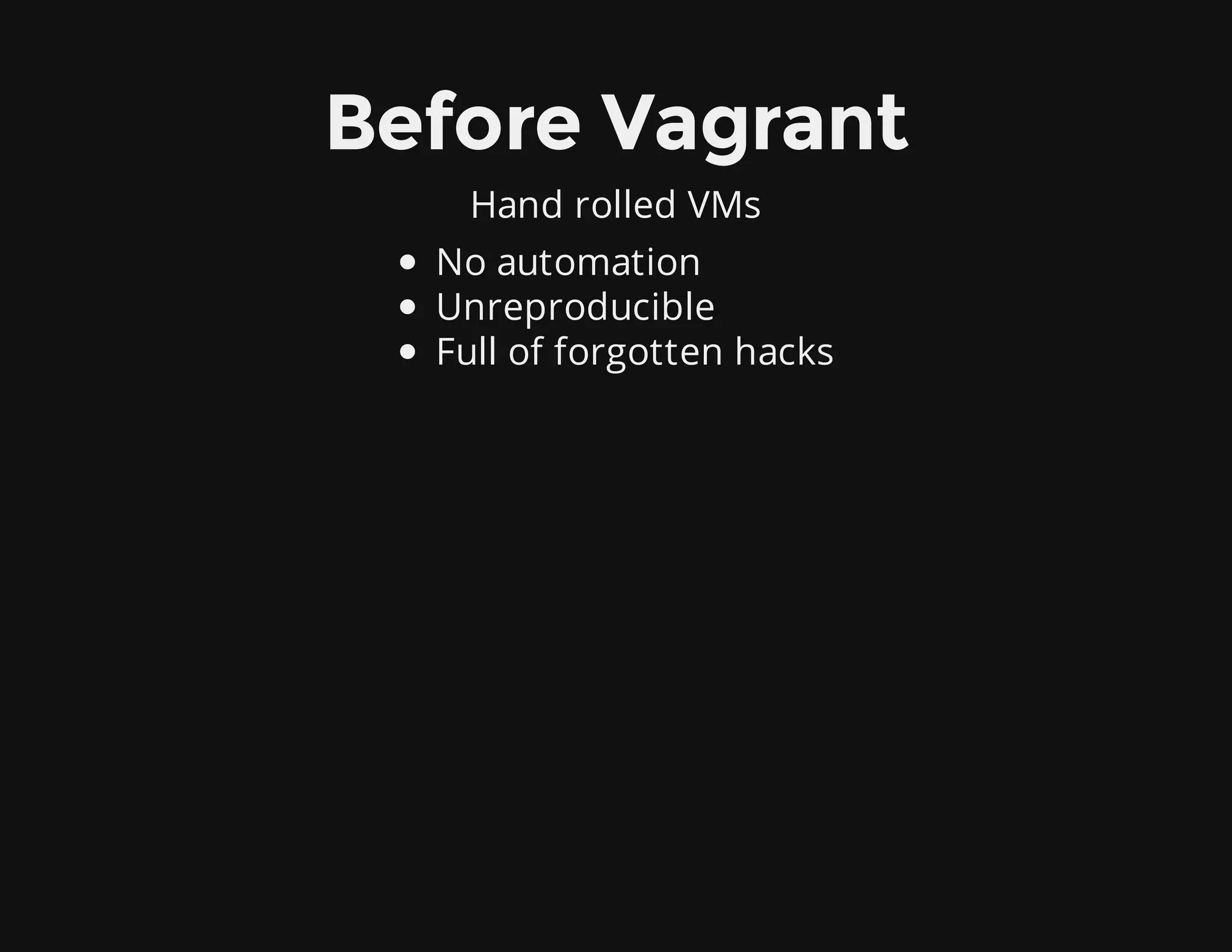 Before Vagrant
Hand rolled VMs
No automation
Unreproducible
Full of forgotten hacks
 