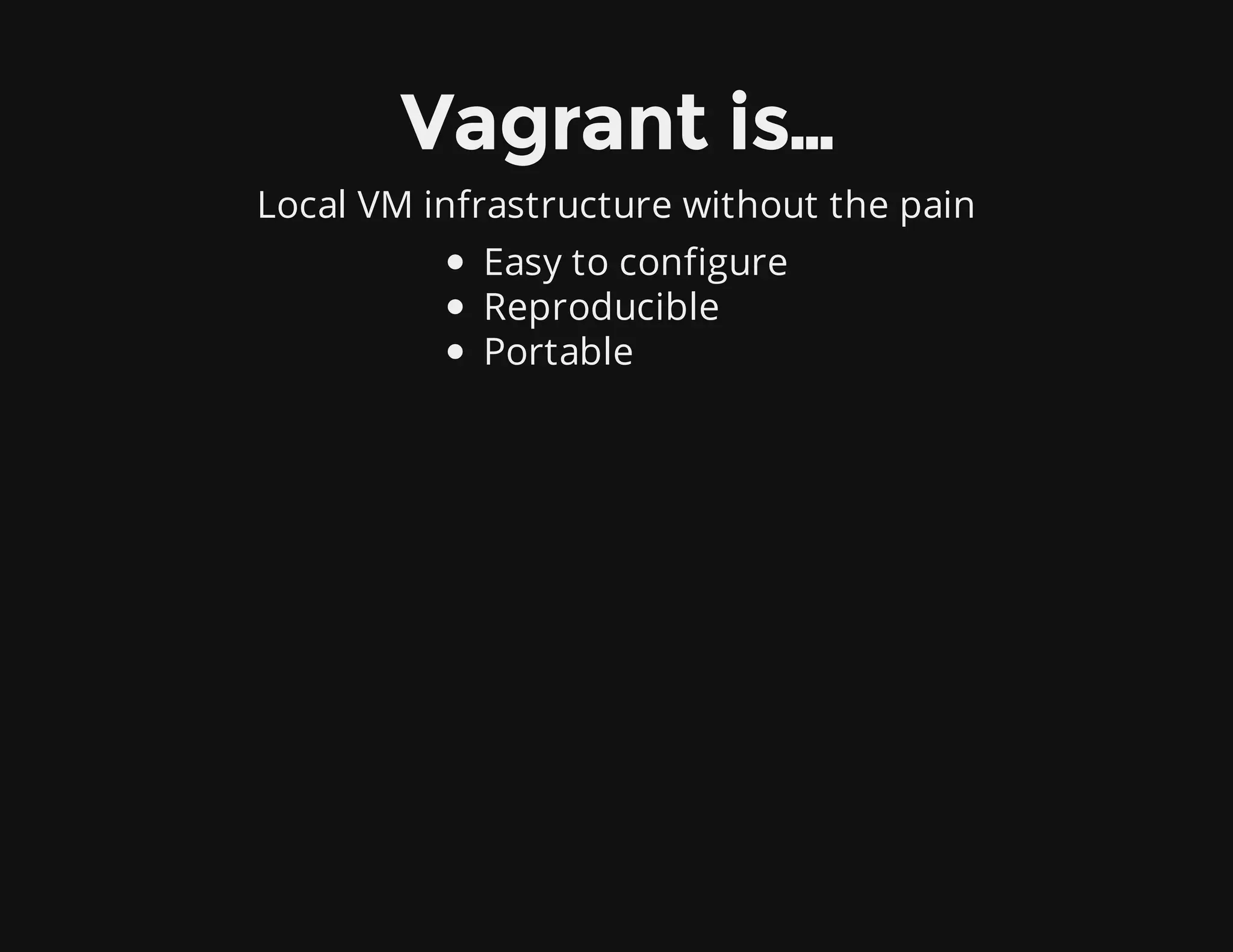 Vagrant is…
Local VM infrastructure without the pain
Easy to configure
Reproducible
Portable
 