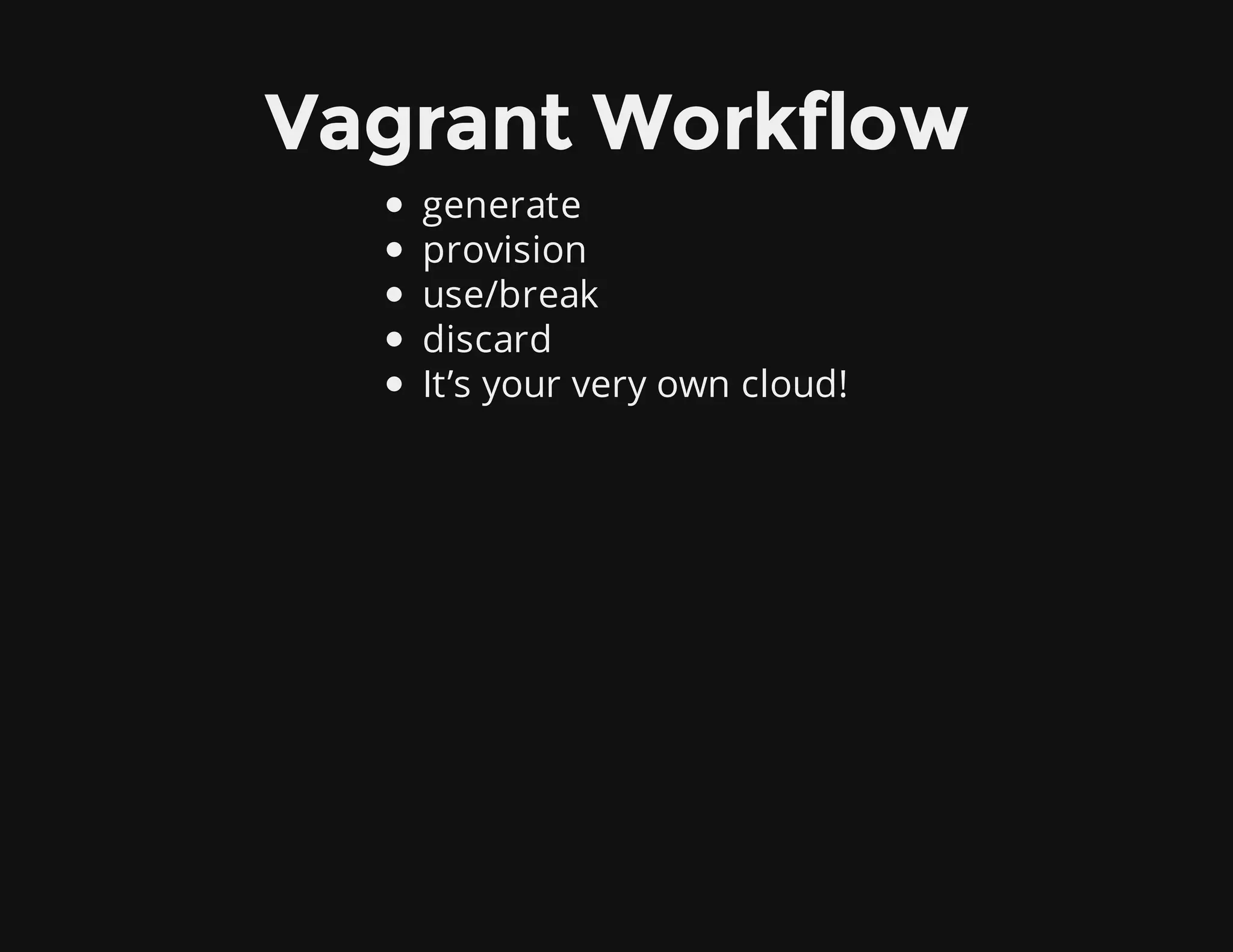 Vagrant Workflow
generate
provision
use/break
discard
It’s your very own cloud!
 