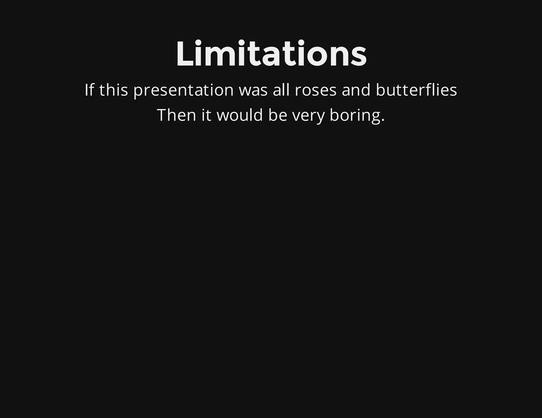Limitations
If this presentation was all roses and butterflies
Then it would be very boring.
 