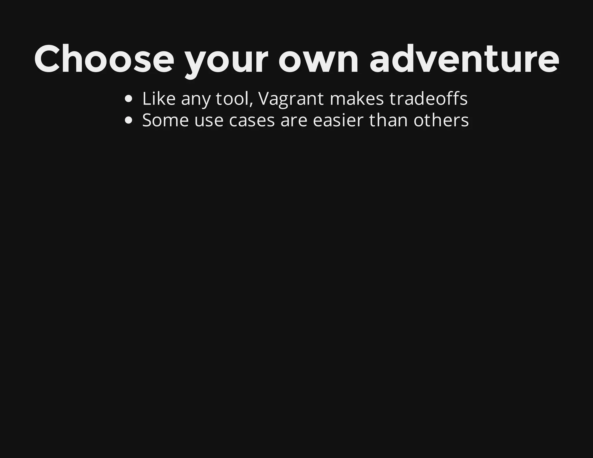 Choose your own adventure
Like any tool, Vagrant makes tradeoffs
Some use cases are easier than others
 