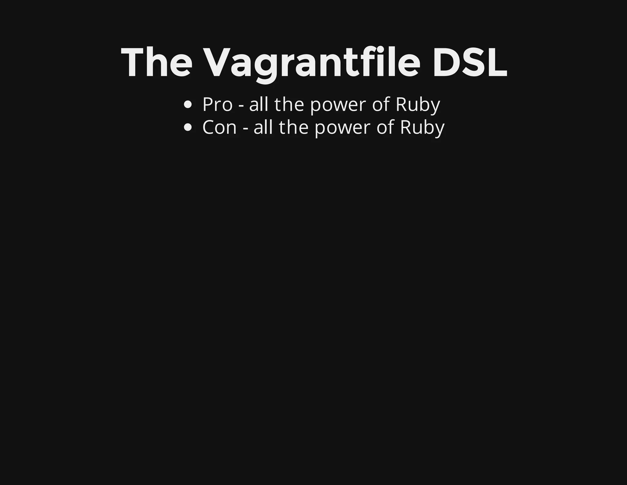 The Vagrantfile DSL
Pro - all the power of Ruby
Con - all the power of Ruby
 