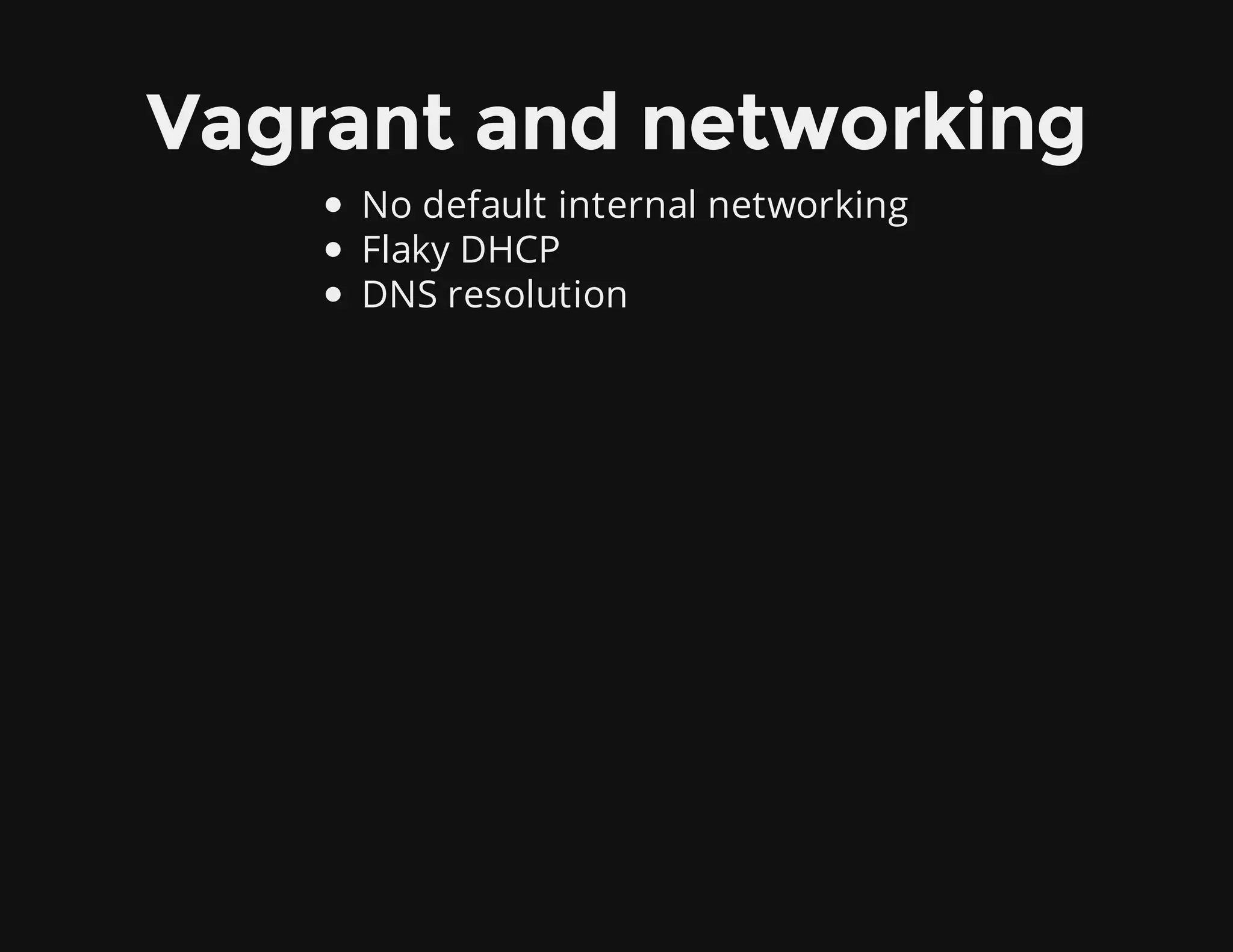 Vagrant and networking
No default internal networking
Flaky DHCP
DNS resolution
 