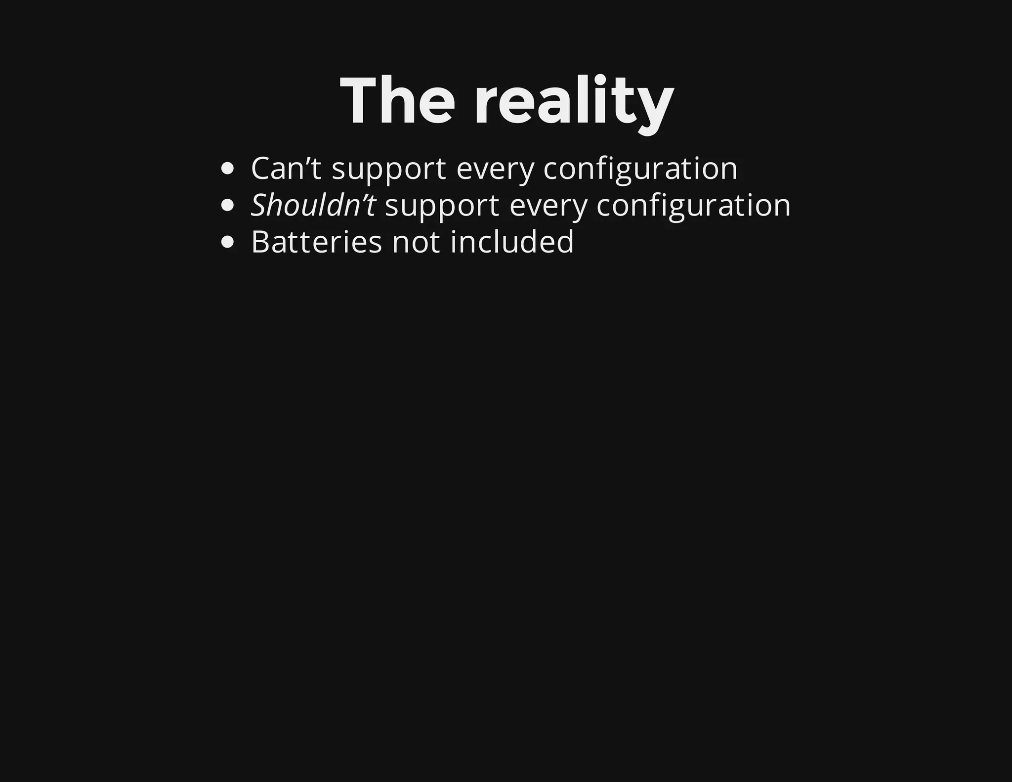The reality
Can’t support every configuration
Shouldn’t support every configuration
Batteries not included
 