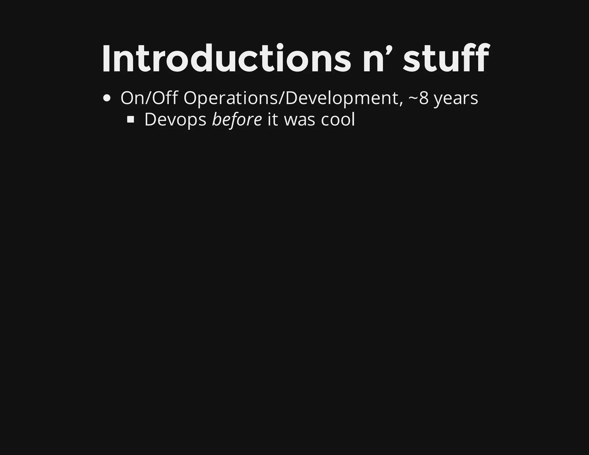Introductions n’ stuff
On/Off Operations/Development, ~8 years
Devops before it was cool
 