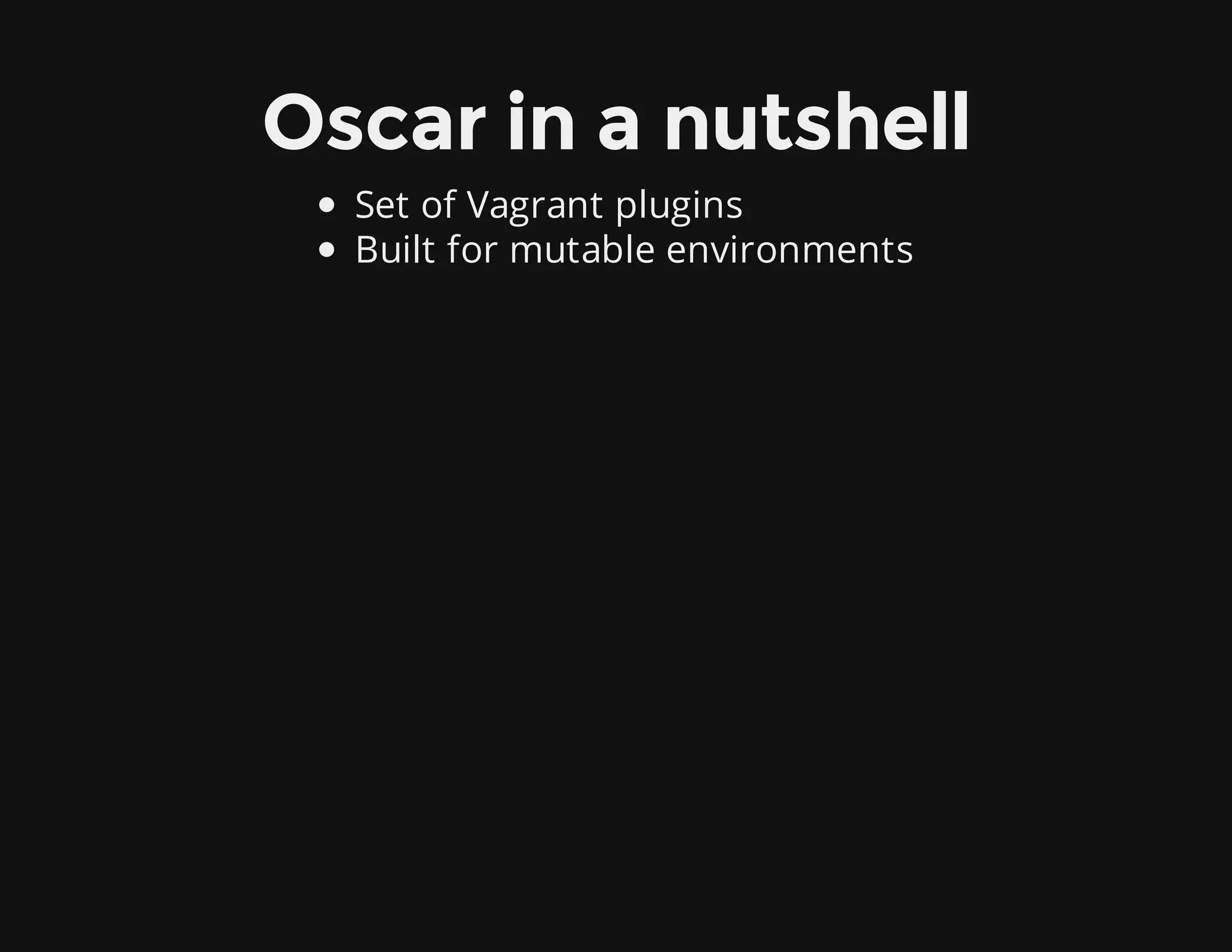 Oscar in a nutshell
Set of Vagrant plugins
Built for mutable environments
 