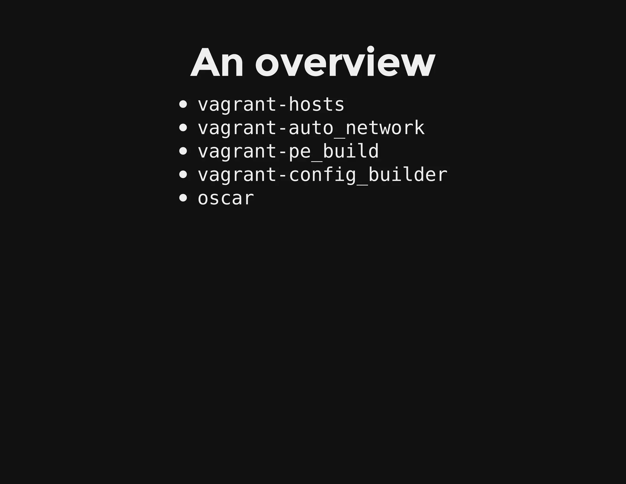 An overview
vagrant-hosts
vagrant-auto_network
vagrant-pe_build
vagrant-config_builder
oscar
 