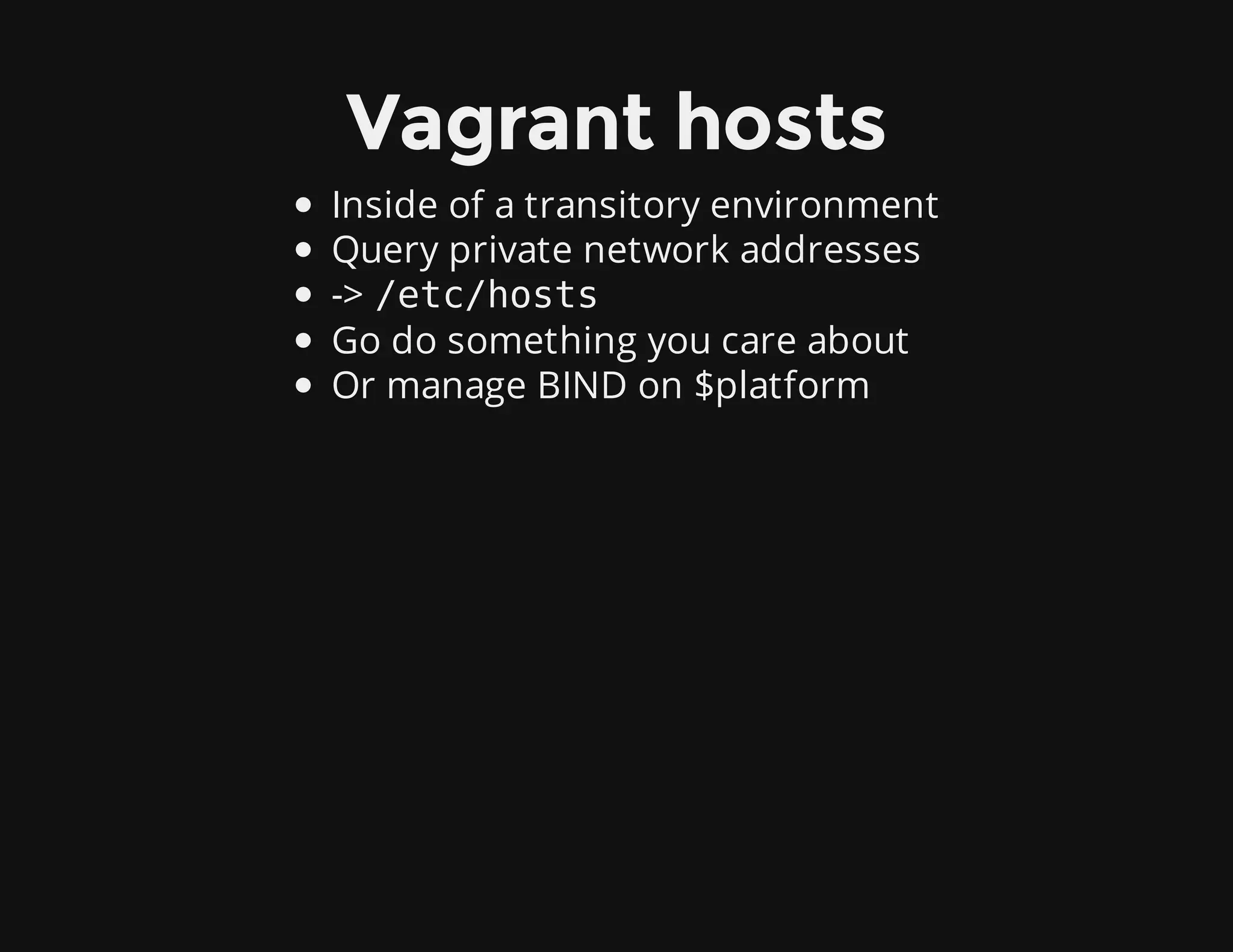 Vagrant hosts
Inside of a transitory environment
Query private network addresses
-> /etc/hosts
Go do something you care about
Or manage BIND on $platform
 