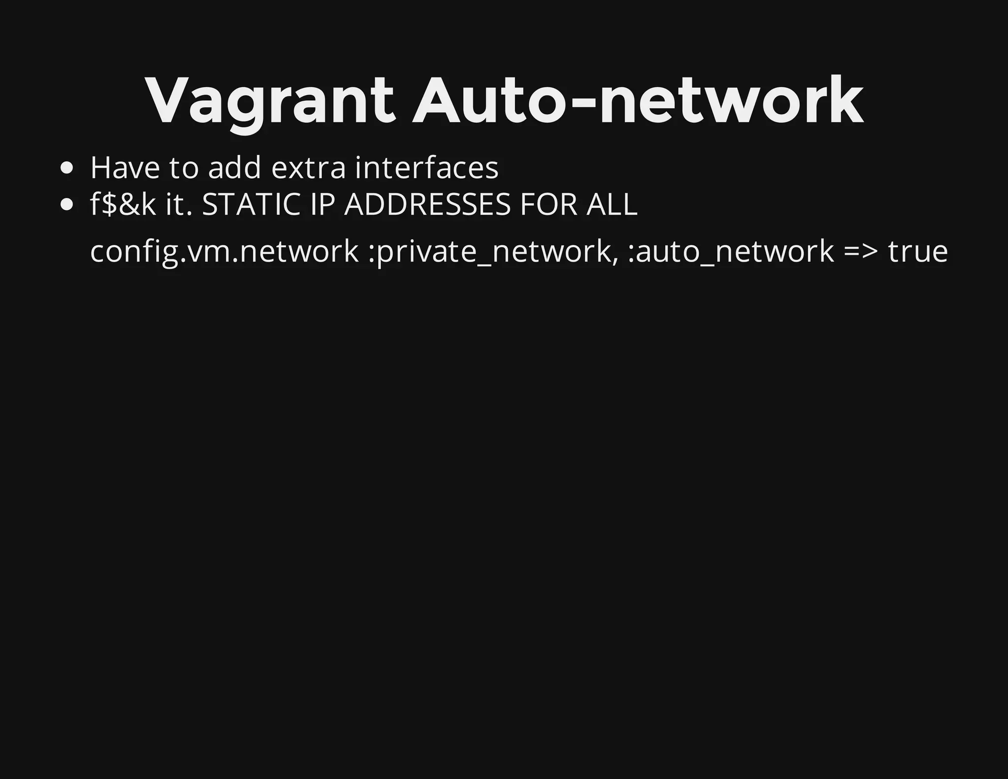 Vagrant Auto-network
Have to add extra interfaces
f$&k it. STATIC IP ADDRESSES FOR ALL
config.vm.network :private_network, :auto_network => true
 