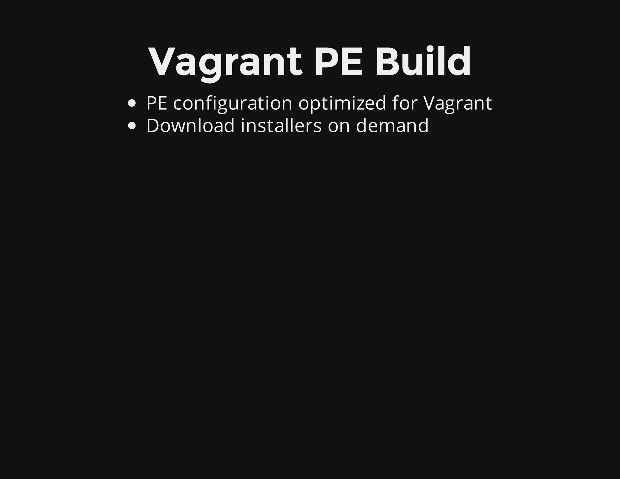 Vagrant PE Build
PE configuration optimized for Vagrant
Download installers on demand
 