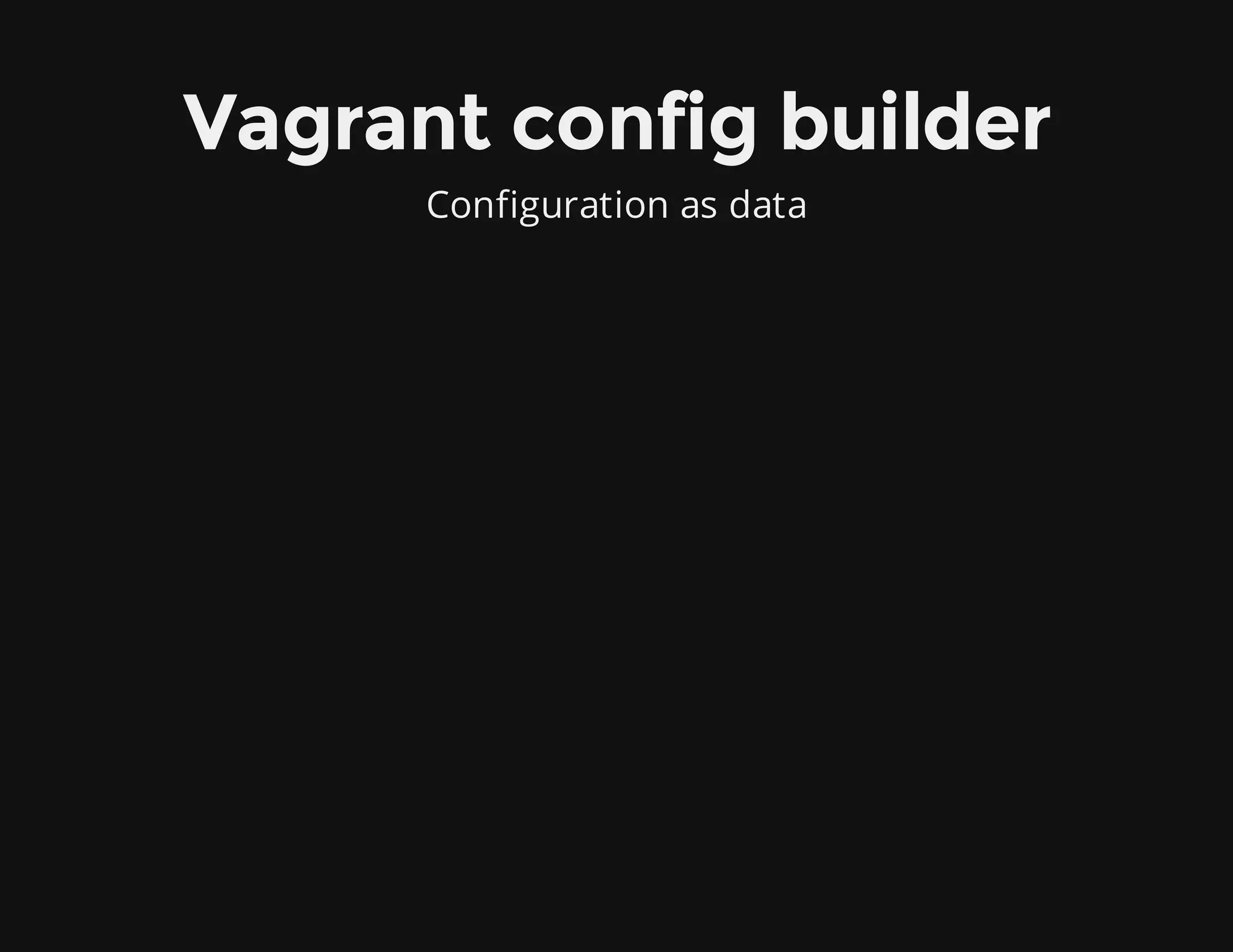 Vagrant config builder
Configuration as data
 