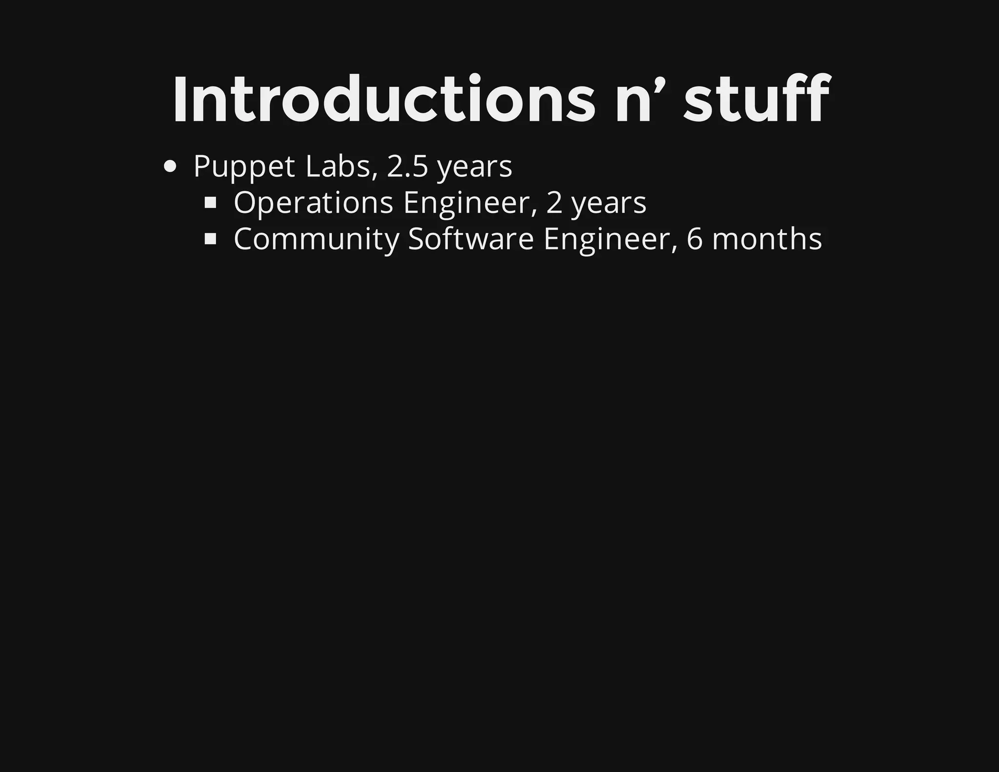 Introductions n’ stuff
Puppet Labs, 2.5 years
Operations Engineer, 2 years
Community Software Engineer, 6 months
 