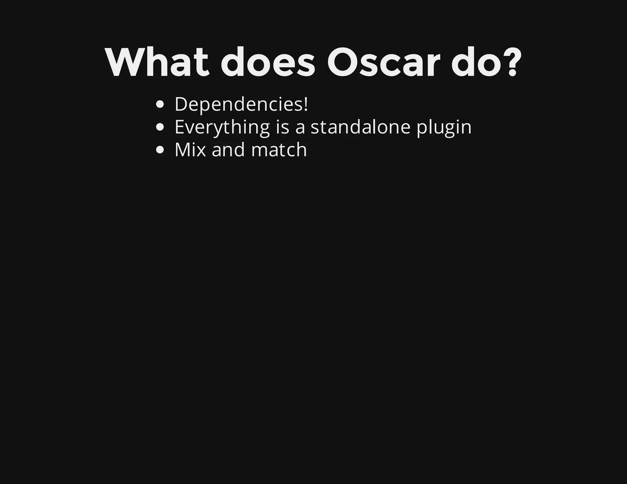 What does Oscar do?
Dependencies!
Everything is a standalone plugin
Mix and match
 