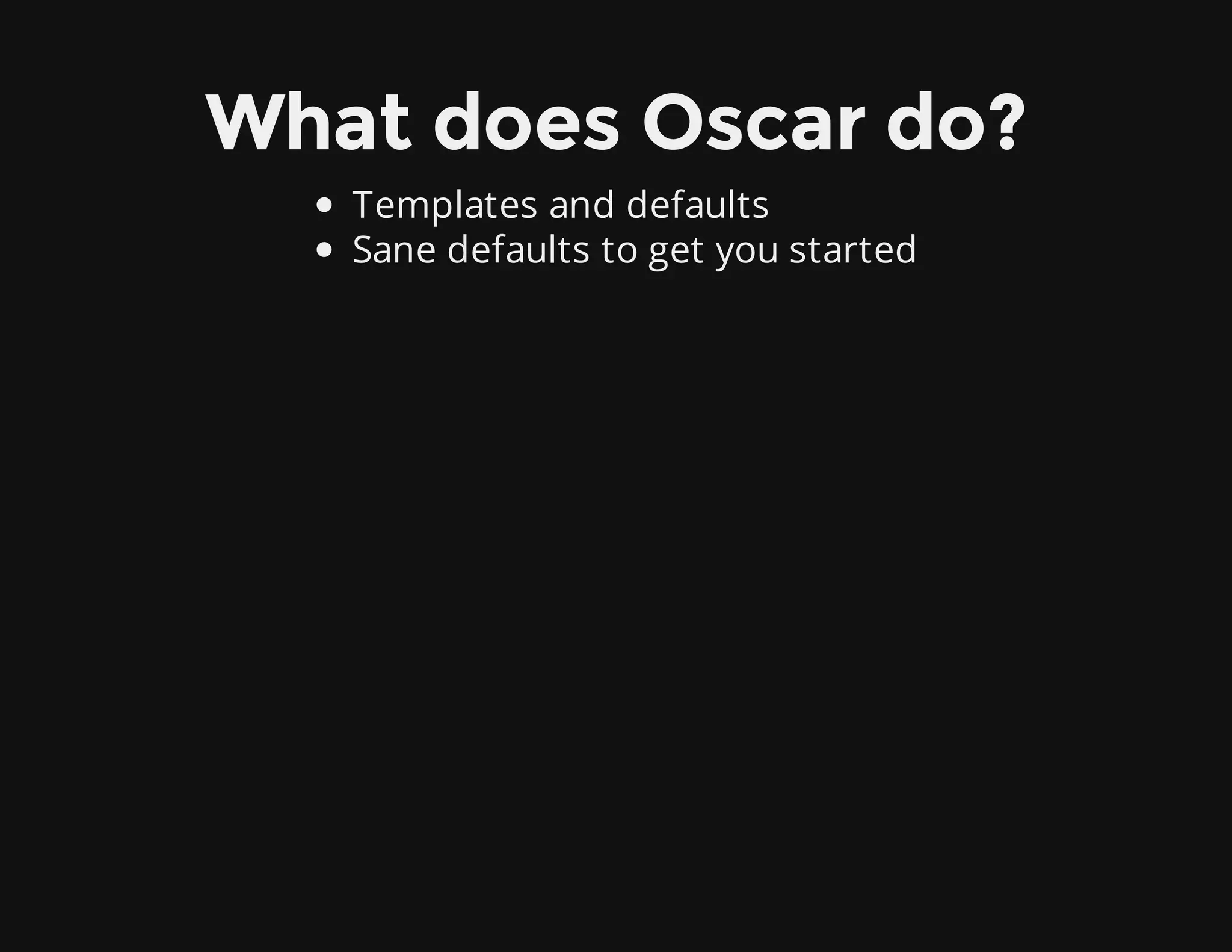 What does Oscar do?
Templates and defaults
Sane defaults to get you started
 