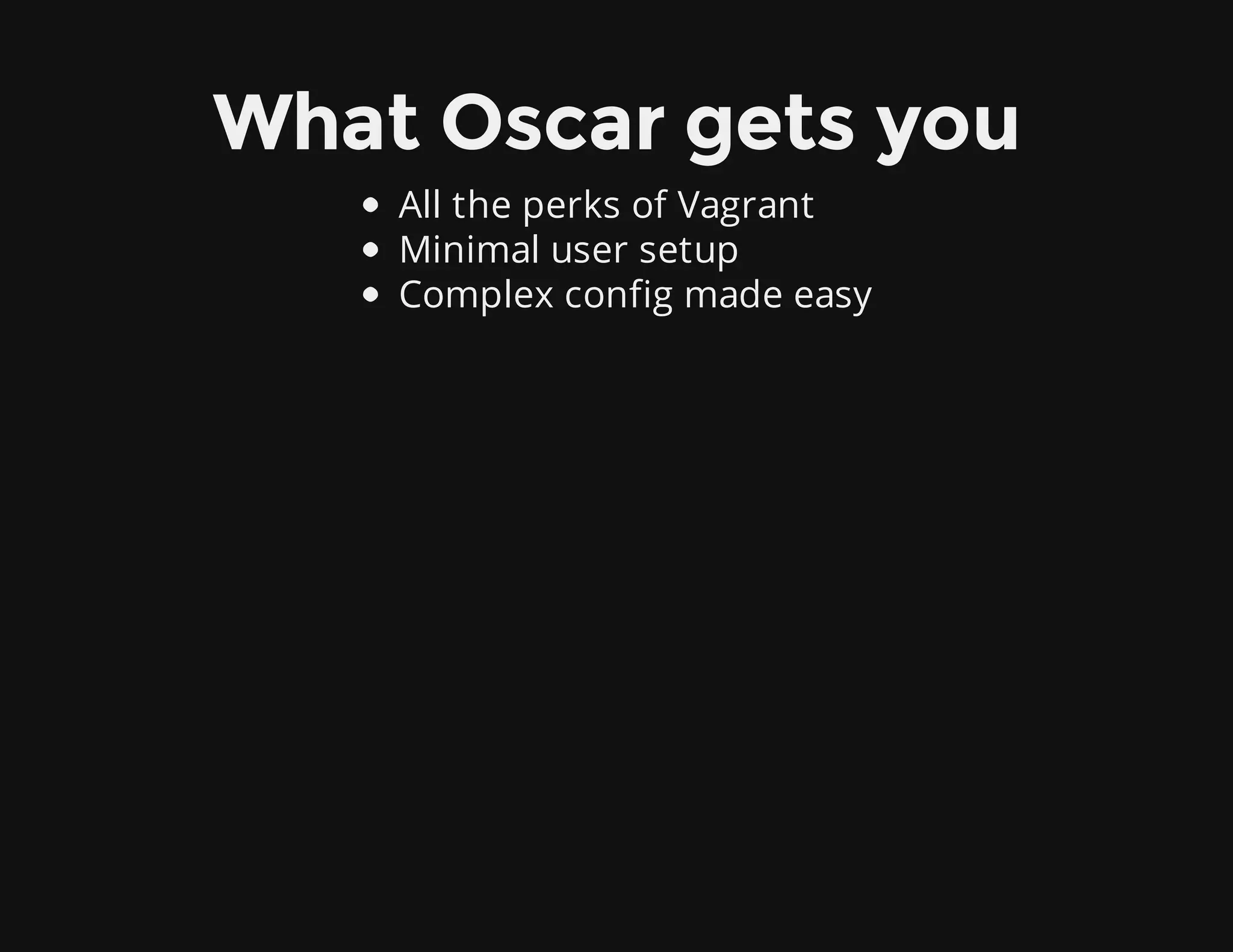 What Oscar gets you
All the perks of Vagrant
Minimal user setup
Complex config made easy
 