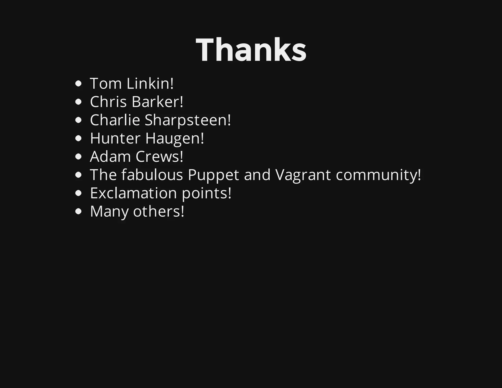 Thanks
Tom Linkin!
Chris Barker!
Charlie Sharpsteen!
Hunter Haugen!
Adam Crews!
The fabulous Puppet and Vagrant community!
Exclamation points!
Many others!
 