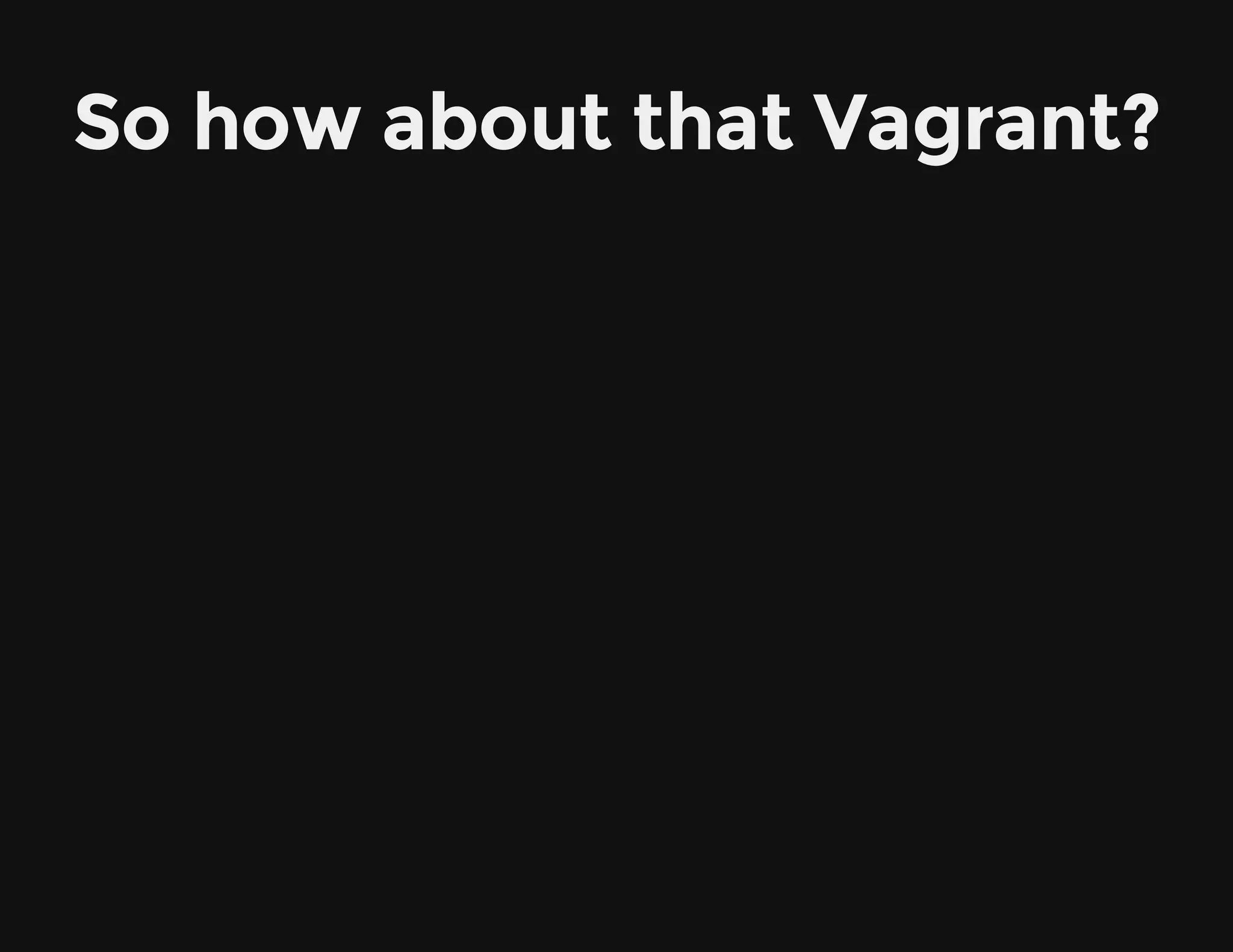So how about that Vagrant?
 