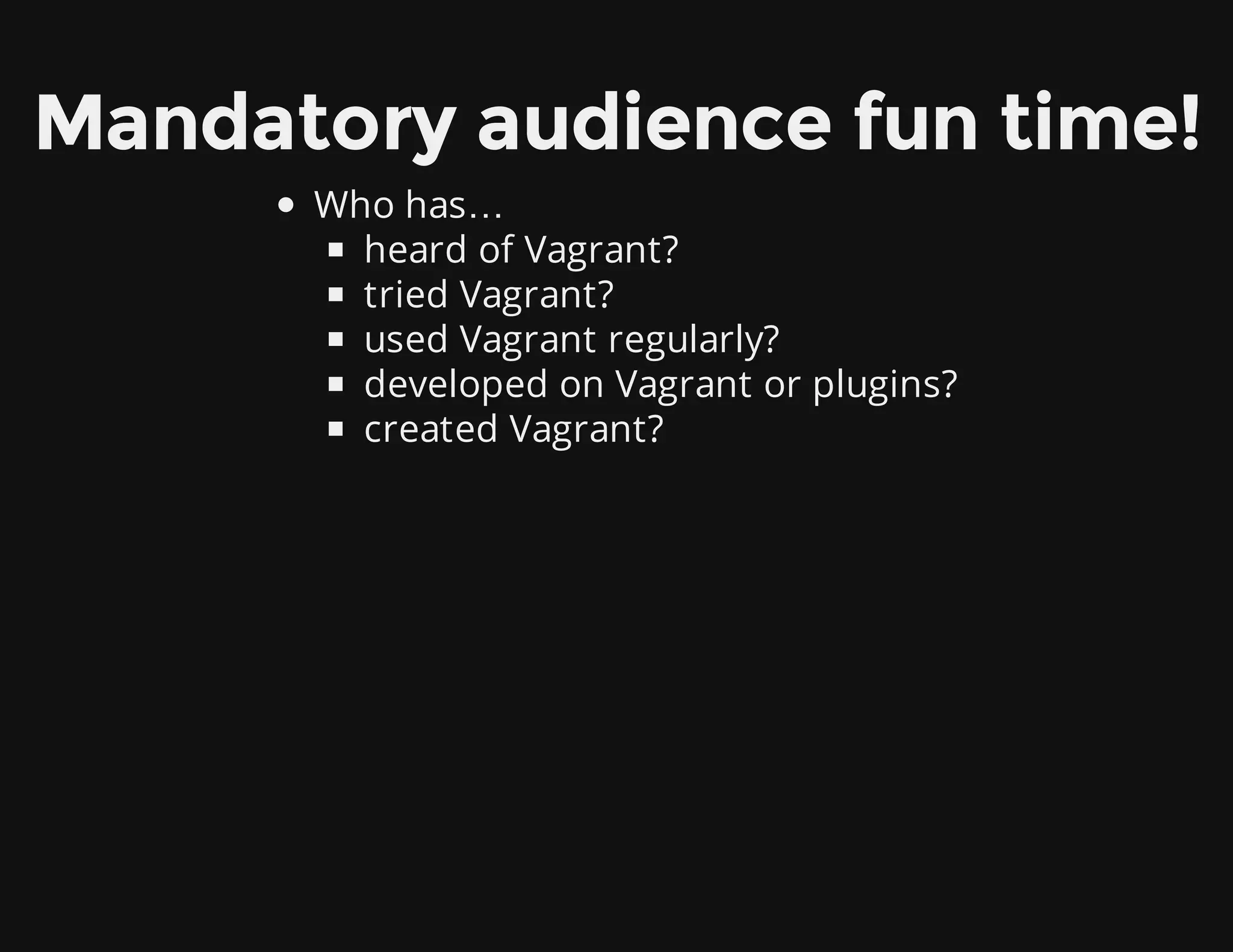 Mandatory audience fun time!
Who has…
heard of Vagrant?
tried Vagrant?
used Vagrant regularly?
developed on Vagrant or plugins?
created Vagrant?
 