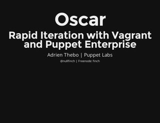 Oscar
Rapid Iteration with Vagrant
and Puppet Enterprise
Adrien Thebo | Puppet Labs
@nullfinch | Freenode: finch
 