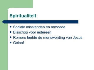 Spiritualiteit Sociale misstanden en armoede Bisschop voor iedereen Romero leefde de menswording van Jezus Geloof  