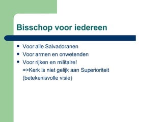 Bisschop voor iedereen Voor alle Salvadoranen Voor armen en onwetenden Voor rijken en militaire! =>Kerk is niet gelijk aan Superioriteit (betekenisvolle visie) 