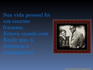 Sua vida pessoal foi um enorme fracasso. Estava casado com Emily que, à distância o acompanhou. http://merciobasso.blogspot.com 