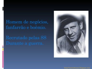 Homem de negócios, fanfarrão e boêmio. Recrutado pelas SS Durante a guerra. http://merciobasso.blogspot.com 