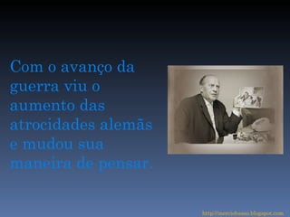 Com o avanço da guerra viu o aumento das atrocidades alemãs e mudou sua maneira de pensar. http://merciobasso.blogspot.com 