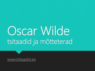 Oscar Wilde
tsitaadid ja mõtteterad
www.tsitaadid.ee
 