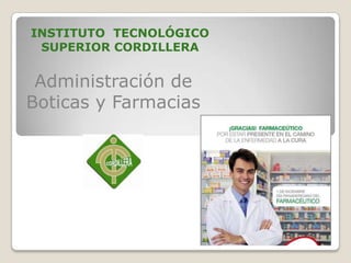 Administración de
Boticas y Farmacias
INSTITUTO TECNOLÓGICO
SUPERIOR CORDILLERA
 
