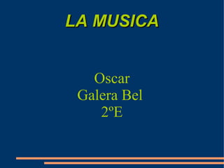 LA MUSICA


   Oscar
 Galera Bel
    2ºE
 