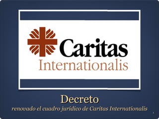Decreto
renovado el cuadro jurídico de Caritas Internationalis
                                                         1
 