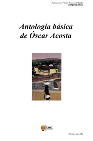 Antología básica
de Óscar Acosta
Procesamiento Técnico Documental Digital
UDI-DEGT-UNAH
Derechos reservados
 
