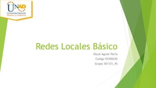 Redes Locales Básico 
Oscar Aguiar Parra 
Código 93390245 
Grupo 301121_45 
 