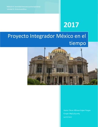 Módulo9. Sociedadmexicanacontemporánea
Unidad III.Sistemapolítico
2017
Autor: Oscar Alfonso López Vargas
Grupo: M9C3G9-064
24/07/2017
Proyecto Integrador México en el
tiempo
 