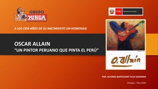 OSCAR ALLAIN
“UN PINTOR PERUANO QUE PINTA EL PERÚ”
A LOS CIEN AÑOS DE SU NACIMIENTO UN HOMENAJE
POR: ALFONSO BARTOLOMÉ TELLO GAMARRA
Chiclayo – Perú 2022
 