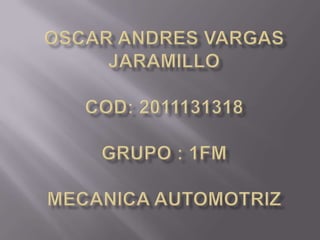 OSCAR ANDRES VARGAS JARAMILLOCOD: 2011131318GRUPO : 1FMMECANICA AUTOMOTRIZ 