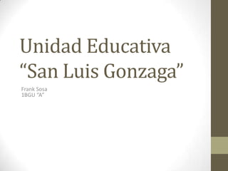 Unidad Educativa
“San Luis Gonzaga”
Frank Sosa
1BGU “A”

 