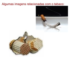 Algumas imagens relacionadas com o tabaco: 