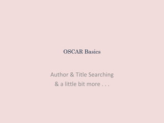OSCAR Basics Author & Title Searching & a little bit more . . . 