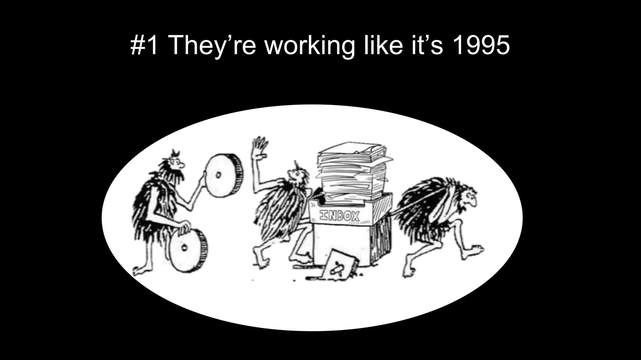 #1 They’re working like it’s 1995
 