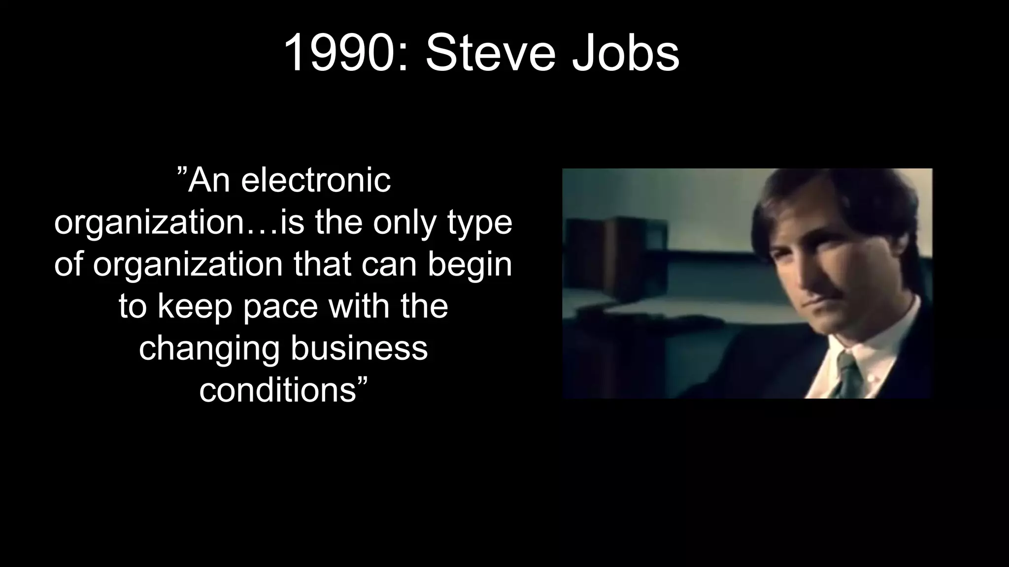 1990: Steve Jobs
”An electronic
organization…is the only type
of organization that can begin
to keep pace with the
changing business
conditions”
 