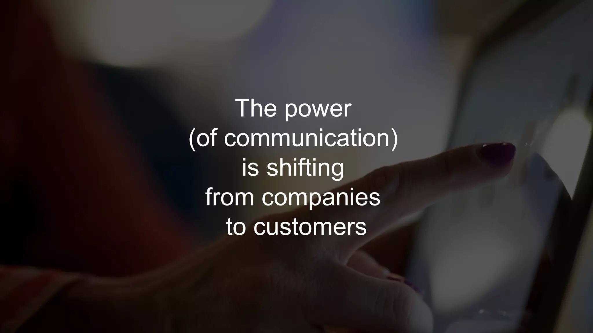 The power
(of communication)
is shifting
from companies
to customers
 