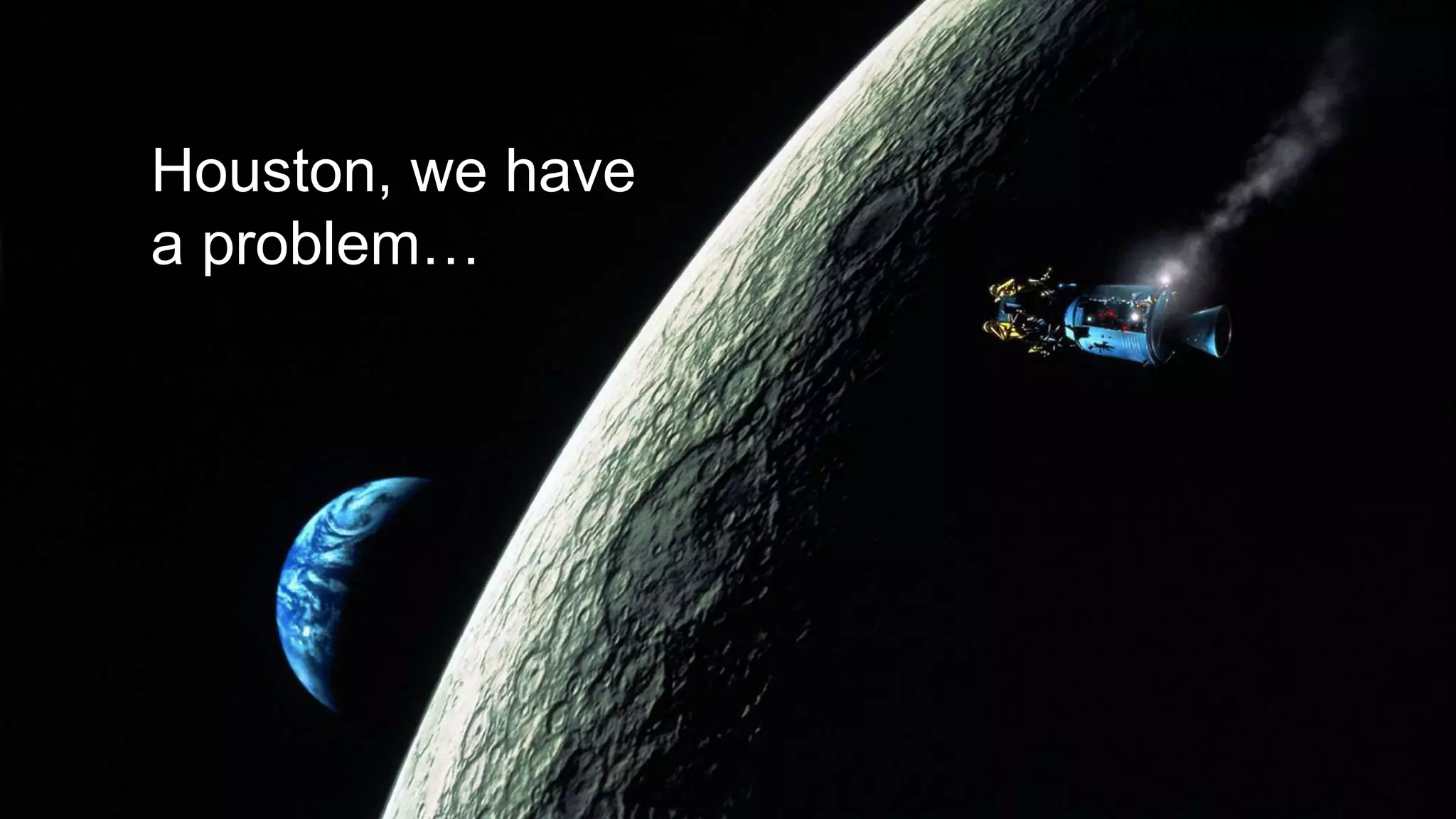 Houston, we have
a problem…
 