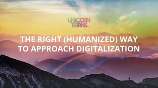 THE RIGHT (HUMANIZED) WAY
TO APPROACH DIGITALIZATION
 