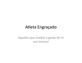 Atleta Engraçado

Aqueles que matam a gente de rir
          nos treinos!
 